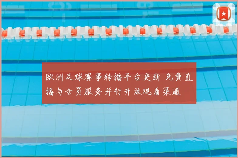 欧洲足球赛事转播平台更新 免费直播与会员服务并行开放观看渠道