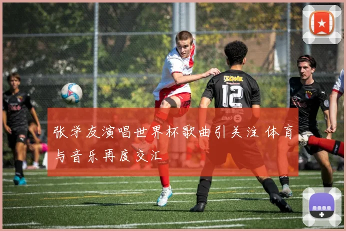 张学友演唱世界杯歌曲引关注 体育与音乐再度交汇