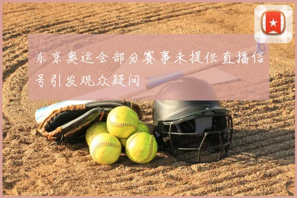 东京奥运会部分赛事未提供直播信号引发观众疑问