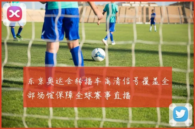 东京奥运会转播车高清信号覆盖全部场馆保障全球赛事直播
