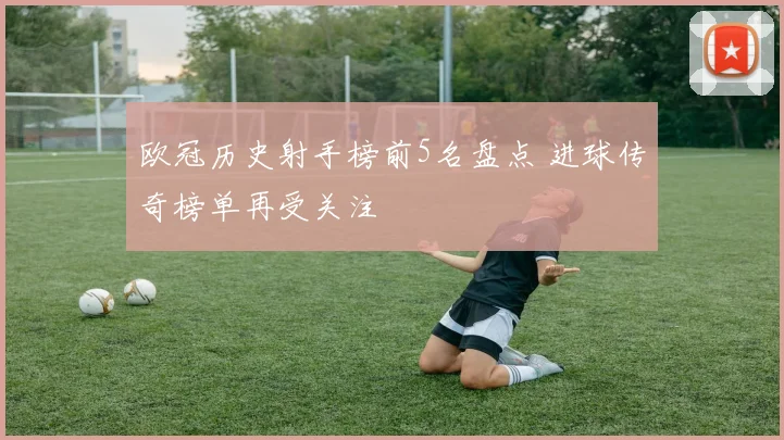 欧冠历史射手榜前5名盘点 进球传奇榜单再受关注