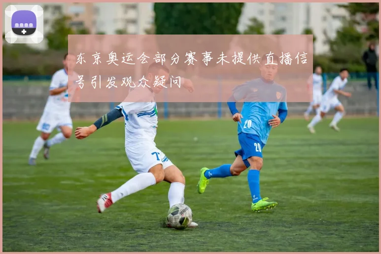 东京奥运会部分赛事未提供直播信号引发观众疑问