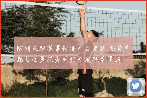 欧洲足球赛事转播平台更新 免费直播与会员服务并行开放观看渠道