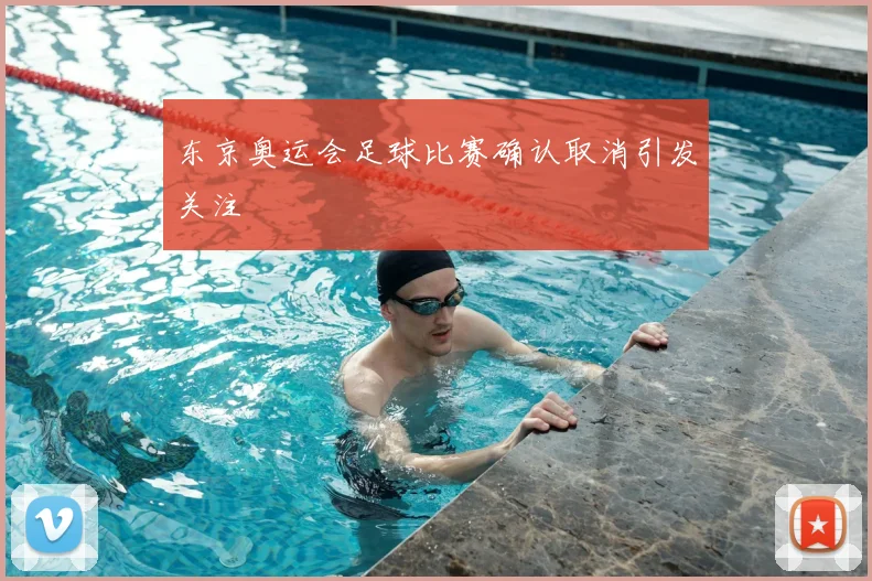 东京奥运会足球比赛确认取消引发关注
