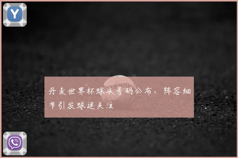 丹麦世界杯球衣号码公布,阵容细节引发球迷关注