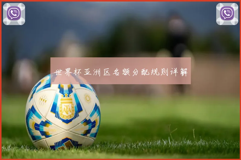世界杯亚洲区名额分配规则详解