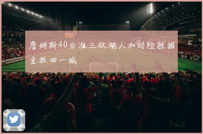 詹姆斯40分准三双湖人加时险胜掘金扳回一城