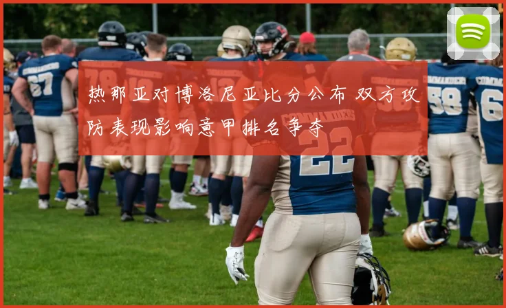 热那亚对博洛尼亚比分公布 双方攻防表现影响意甲排名争夺