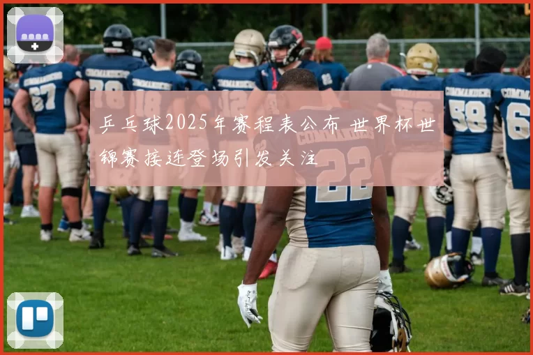 乒乓球2025年赛程表公布 世界杯世锦赛接连登场引发关注