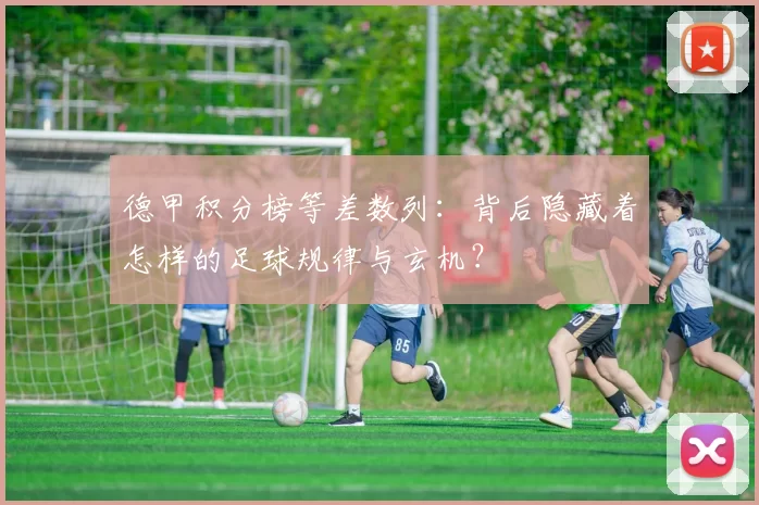 德甲积分榜等差数列：背后隐藏着怎样的足球规律与玄机？