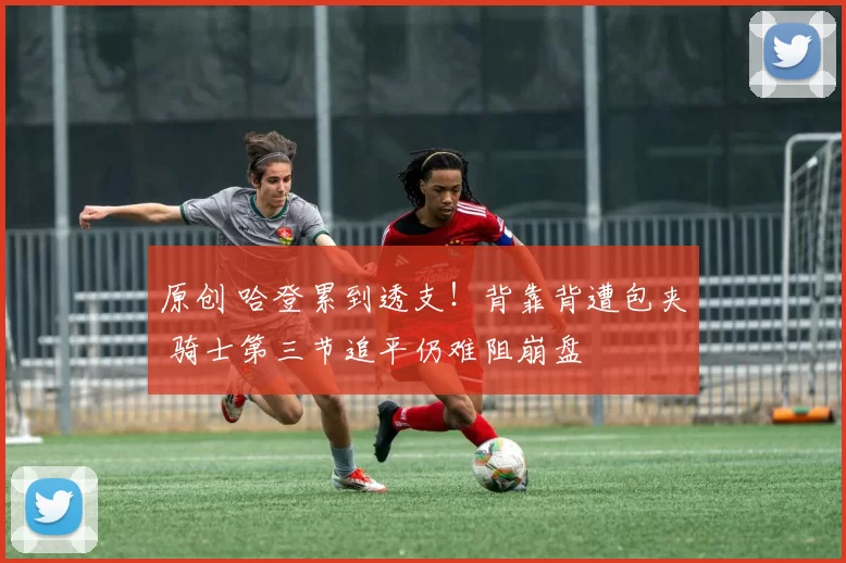 原创 哈登累到透支！背靠背遭包夹 骑士第三节追平仍难阻崩盘