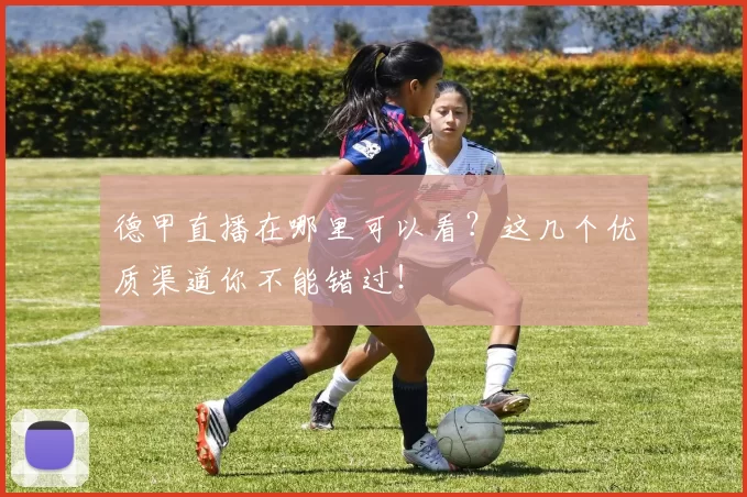 德甲直播在哪里可以看？这几个优质渠道你不能错过！