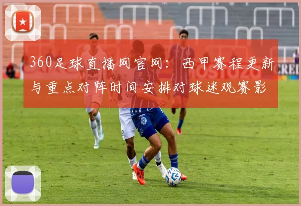 360足球直播网官网：西甲赛程更新与重点对阵时间安排对球迷观赛影响